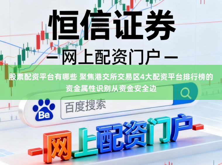 股票配资平台有哪些 聚焦港交所交易区4大配资平台排行榜的资金属性识别从资金安全边