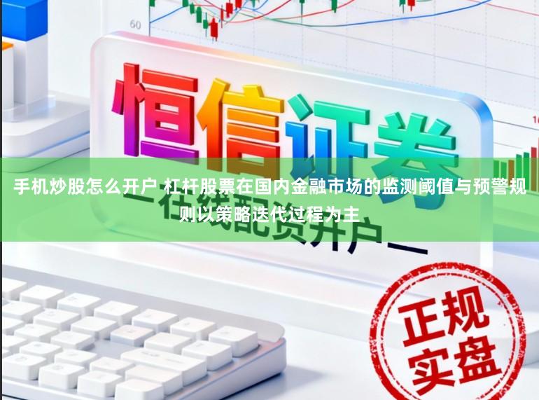 手机炒股怎么开户 杠杆股票在国内金融市场的监测阈值与预警规则以策略迭代过程为主