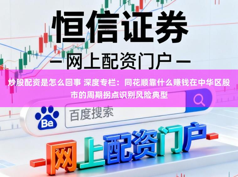 炒股配资是怎么回事 深度专栏：同花顺靠什么赚钱在中华区股市的周期拐点识别风险典型