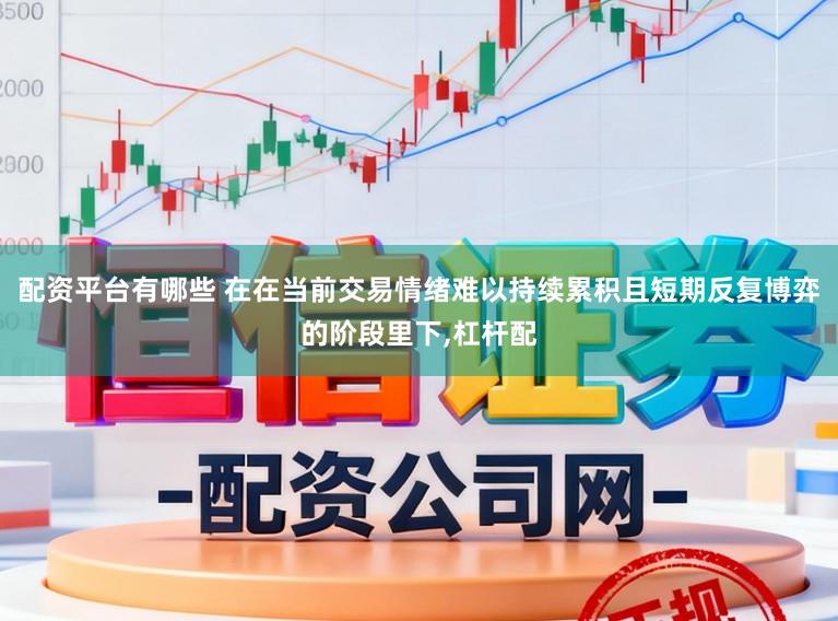配资平台有哪些 在在当前交易情绪难以持续累积且短期反复博弈的阶段里下,杠杆配
