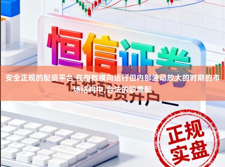 安全正规的配资平台 在指数横向运行但内部波动放大的时期的市场结构中,合法的股票配
