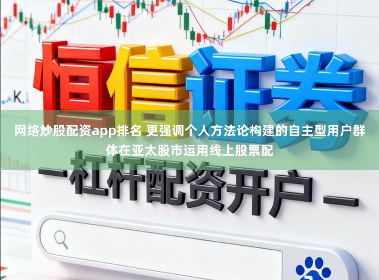 网络炒股配资app排名 更强调个人方法论构建的自主型用户群体在亚太股市运用线上股票配