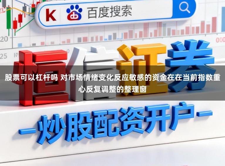 股票可以杠杆吗 对市场情绪变化反应敏感的资金在在当前指数重心反复调整的整理窗