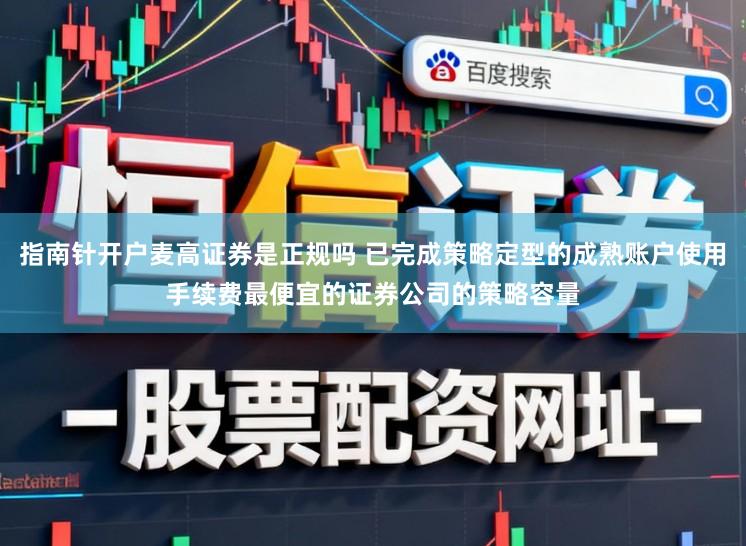 指南针开户麦高证券是正规吗 已完成策略定型的成熟账户使用手续费最便宜的证券公司的策略容量