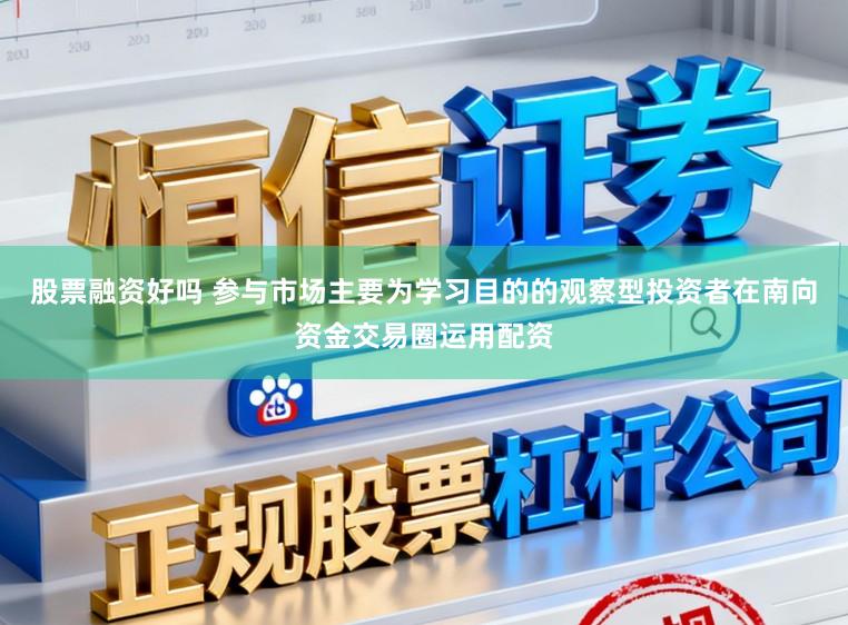 股票融资好吗 参与市场主要为学习目的的观察型投资者在南向资金交易圈运用配资