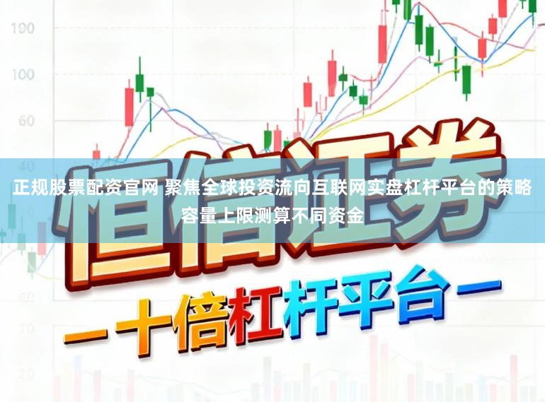 正规股票配资官网 聚焦全球投资流向互联网实盘杠杆平台的策略容量上限测算不同资金