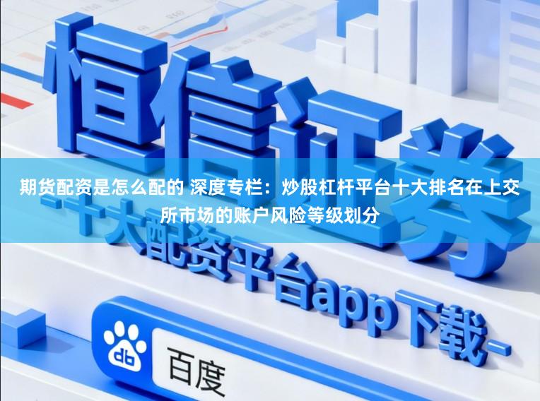 期货配资是怎么配的 深度专栏：炒股杠杆平台十大排名在上交所市场的账户风险等级划分