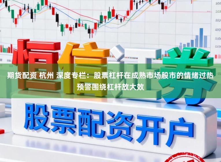 期货配资 杭州 深度专栏：股票杠杆在成熟市场股市的情绪过热预警围绕杠杆放大效