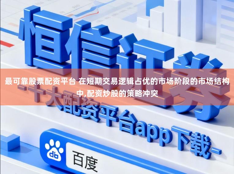 最可靠股票配资平台 在短期交易逻辑占优的市场阶段的市场结构中,配资炒股的策略冲突