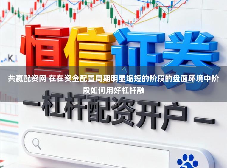 共赢配资网 在在资金配置周期明显缩短的阶段的盘面环境中阶段如何用好杠杆融