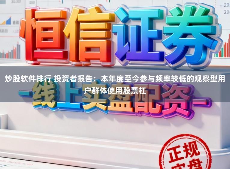 炒股软件排行 投资者报告：本年度至今参与频率较低的观察型用户群体使用股票杠