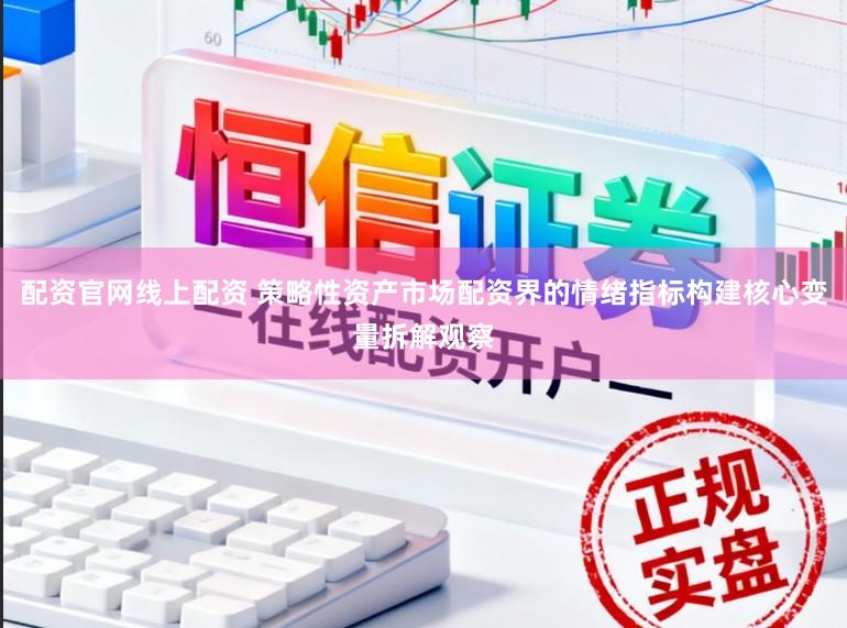 配资官网线上配资 策略性资产市场配资界的情绪指标构建核心变量拆解观察
