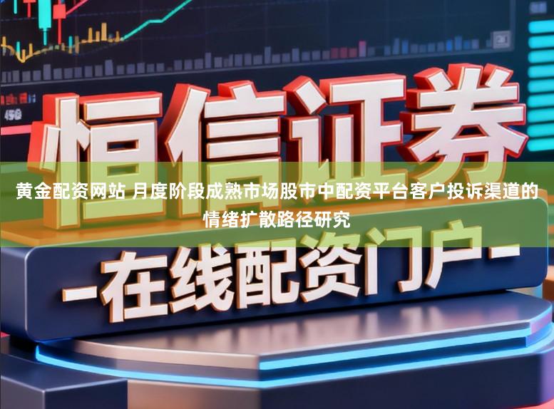 黄金配资网站 月度阶段成熟市场股市中配资平台客户投诉渠道的情绪扩散路径研究