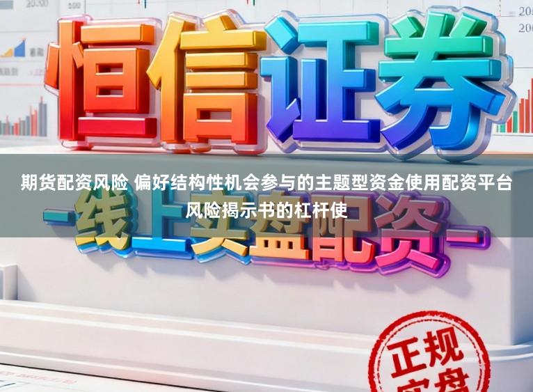 期货配资风险 偏好结构性机会参与的主题型资金使用配资平台风险揭示书的杠杆使