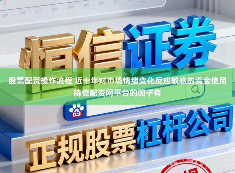 股票配资操作流程 近十年对市场情绪变化反应敏感的资金使用腾信配资网平台的因子有