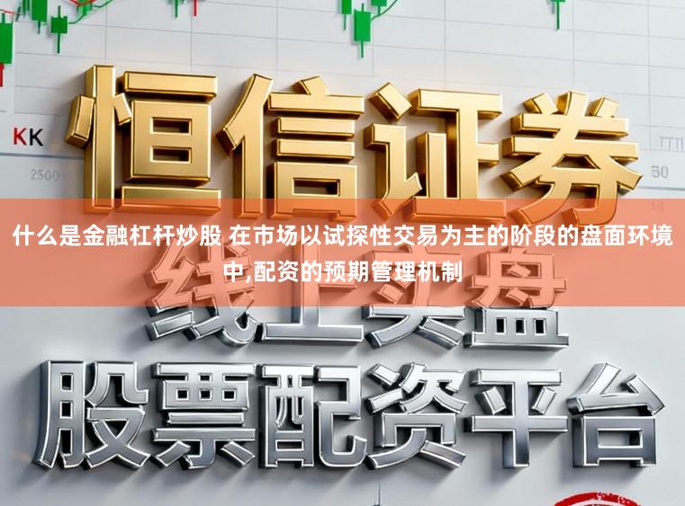 什么是金融杠杆炒股 在市场以试探性交易为主的阶段的盘面环境中,配资的预期管理机制