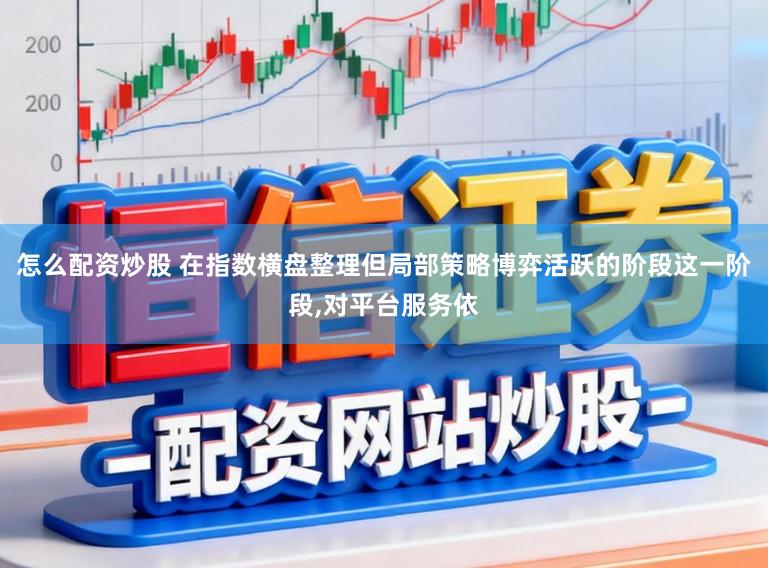 怎么配资炒股 在指数横盘整理但局部策略博弈活跃的阶段这一阶段,对平台服务依