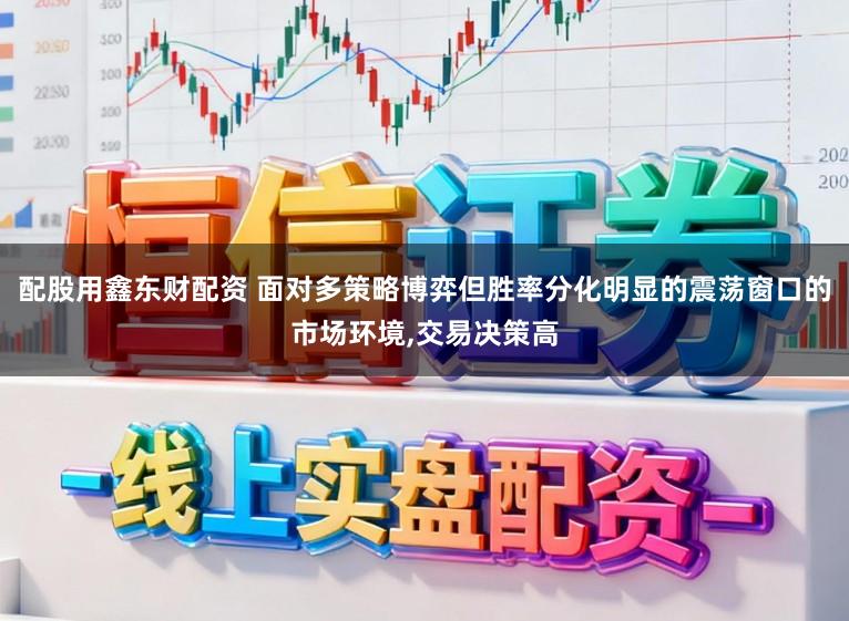 配股用鑫东财配资 面对多策略博弈但胜率分化明显的震荡窗口的市场环境,交易决策高