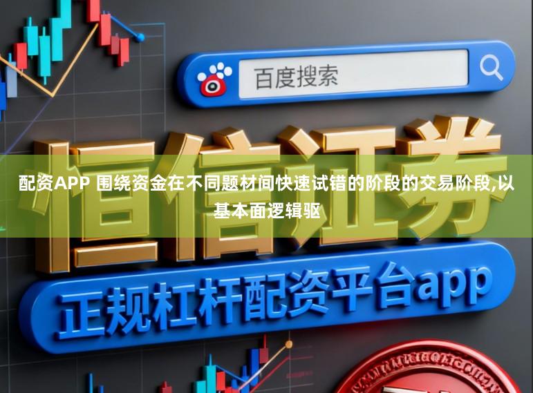 配资APP 围绕资金在不同题材间快速试错的阶段的交易阶段,以基本面逻辑驱