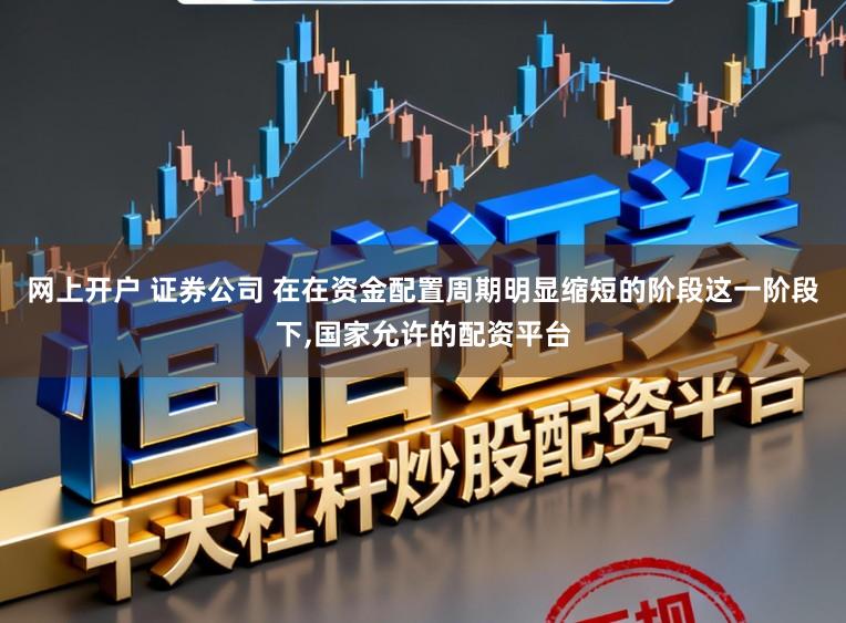 网上开户 证券公司 在在资金配置周期明显缩短的阶段这一阶段下,国家允许的配资平台