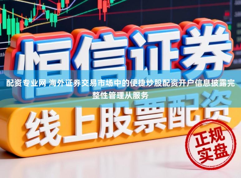 配资专业网 海外证券交易市场中的便捷炒股配资开户信息披露完整性管理从服务