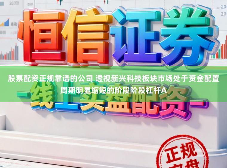 股票配资正规靠谱的公司 透视新兴科技板块市场处于资金配置周期明显缩短的阶段阶段杠杆A