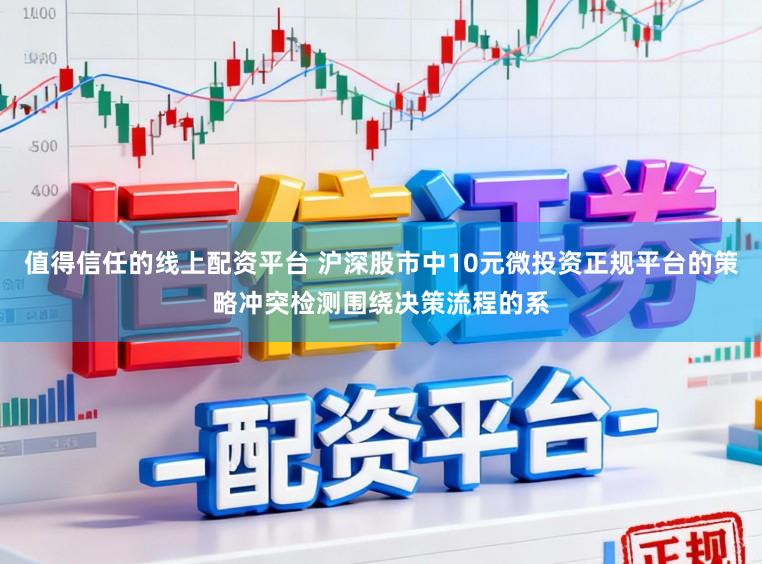 值得信任的线上配资平台 沪深股市中10元微投资正规平台的策略冲突检测围绕决策流程的系