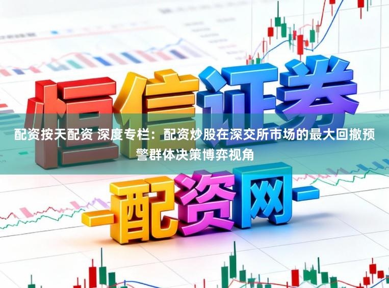 配资按天配资 深度专栏：配资炒股在深交所市场的最大回撤预警群体决策博弈视角
