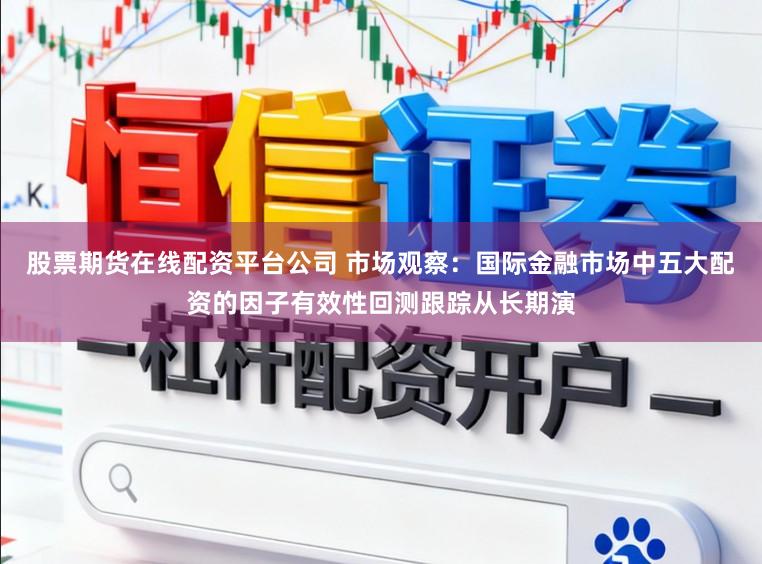 股票期货在线配资平台公司 市场观察：国际金融市场中五大配资的因子有效性回测跟踪从长期演