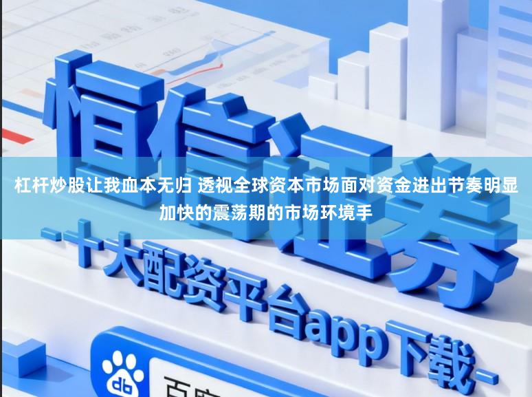 杠杆炒股让我血本无归 透视全球资本市场面对资金进出节奏明显加快的震荡期的市场环境手