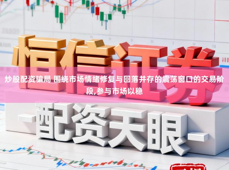 炒股配资骗局 围绕市场情绪修复与回落并存的震荡窗口的交易阶段,参与市场以稳