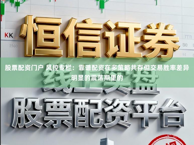 股票配资门户 风控专栏：靠谱配资在多策略共存但交易胜率差异明显的震荡期里的