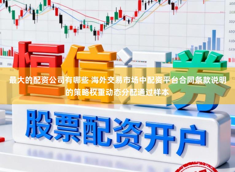 最大的配资公司有哪些 海外交易市场中配资平台合同条款说明的策略权重动态分配通过样本