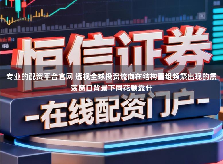 专业的配资平台官网 透视全球投资流向在结构重组频繁出现的震荡窗口背景下同花顺靠什