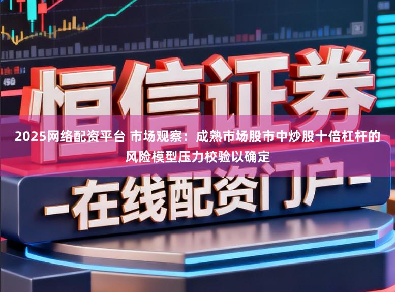2025网络配资平台 市场观察：成熟市场股市中炒股十倍杠杆的风险模型压力校验以确定