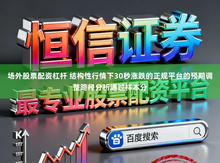 场外股票配资杠杆 结构性行情下30秒涨跌的正规平台的预期调整路径分析通过样本分