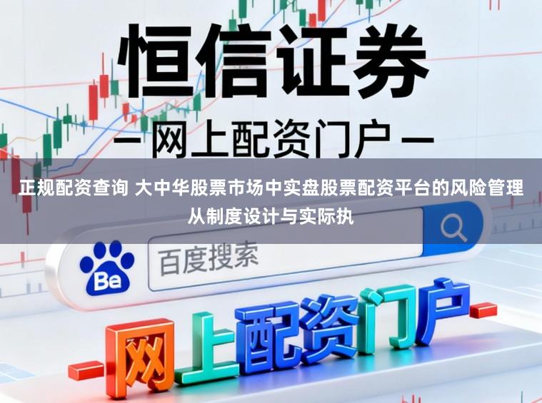正规配资查询 大中华股票市场中实盘股票配资平台的风险管理从制度设计与实际执