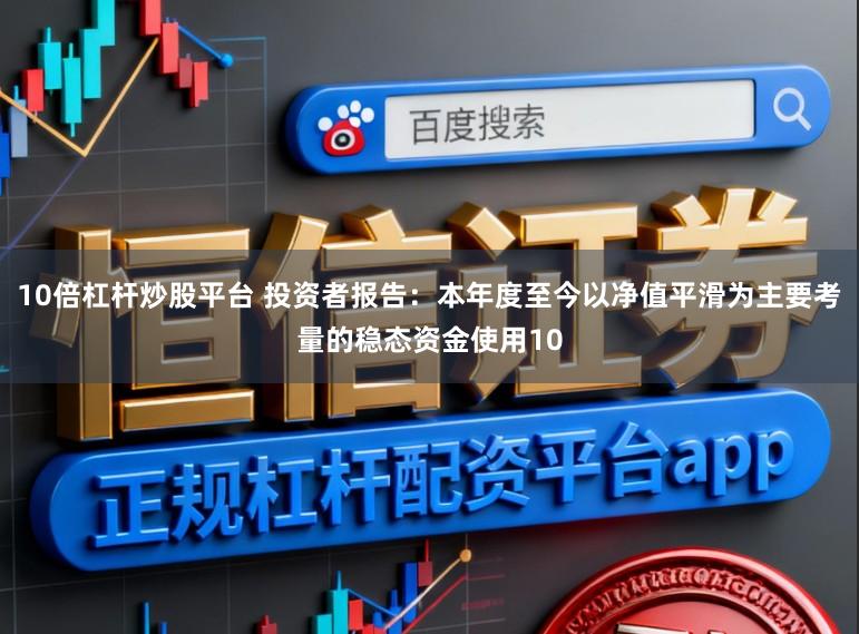 10倍杠杆炒股平台 投资者报告：本年度至今以净值平滑为主要考量的稳态资金使用10