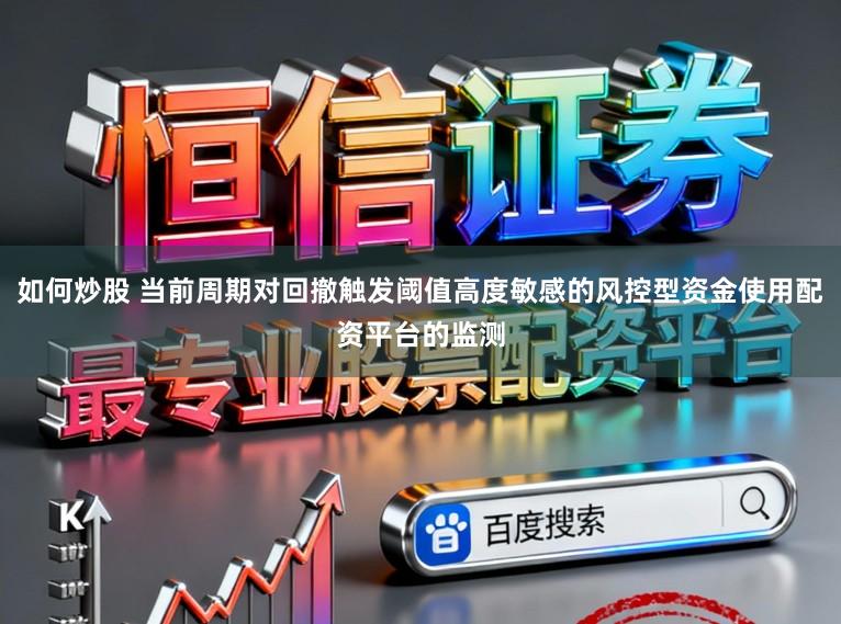 如何炒股 当前周期对回撤触发阈值高度敏感的风控型资金使用配资平台的监测