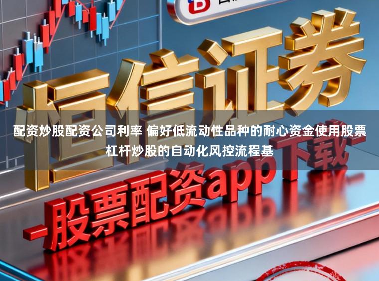 配资炒股配资公司利率 偏好低流动性品种的耐心资金使用股票杠杆炒股的自动化风控流程基
