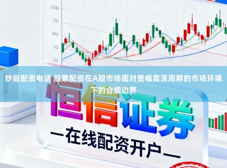 炒股配资电话 股票配资在A股市场面对宽幅震荡周期的市场环境下的合规边界