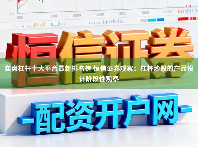 实盘杠杆十大平台最新排名榜 恒信证券观察：杠杆炒股的产品设计阶段性观察
