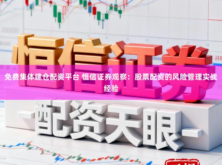 免费集体建仓配资平台 恒信证券观察：股票配资的风险管理实战经验