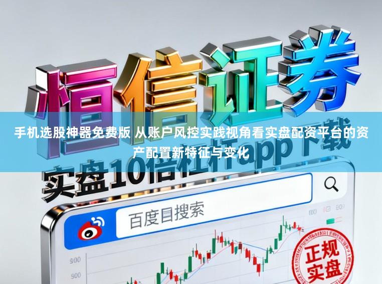 手机选股神器免费版 从账户风控实践视角看实盘配资平台的资产配置新特征与变化