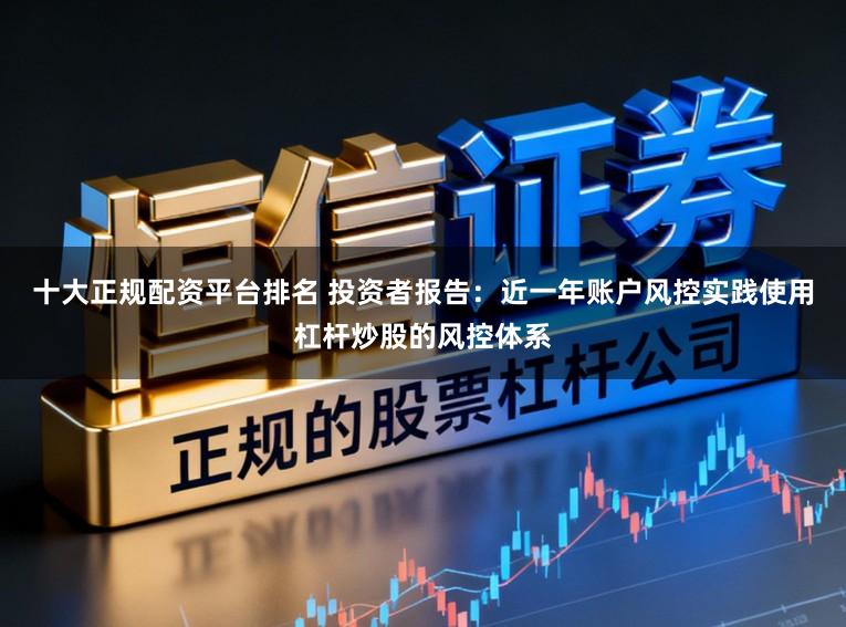 十大正规配资平台排名 投资者报告：近一年账户风控实践使用杠杆炒股的风控体系