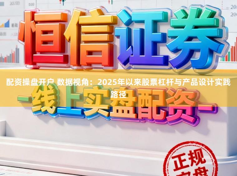 配资操盘开户 数据视角：2025年以来股票杠杆与产品设计实践路径