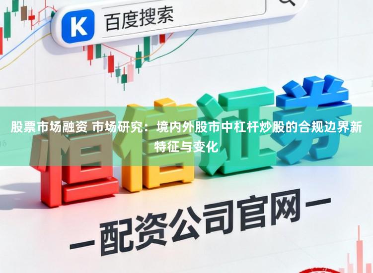 股票市场融资 市场研究：境内外股市中杠杆炒股的合规边界新特征与变化