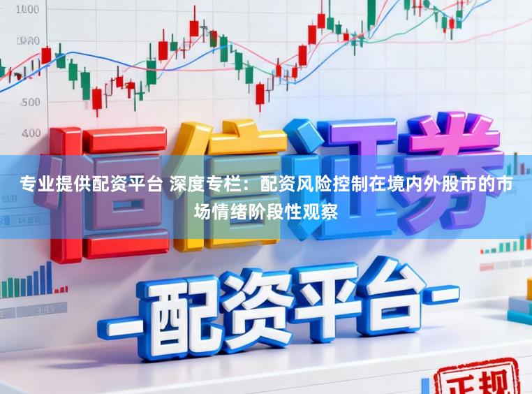 专业提供配资平台 深度专栏：配资风险控制在境内外股市的市场情绪阶段性观察
