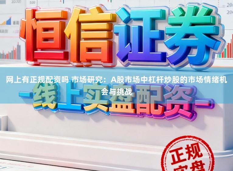 网上有正规配资吗 市场研究：A股市场中杠杆炒股的市场情绪机会与挑战