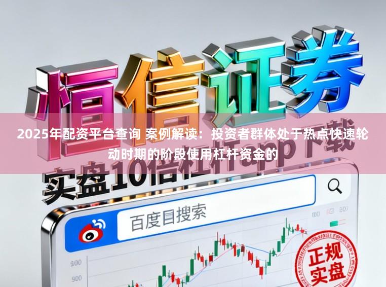 2025年配资平台查询 案例解读：投资者群体处于热点快速轮动时期的阶段使用杠杆资金的